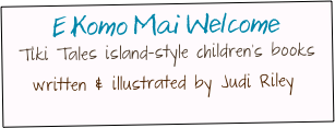 E Komo Mai Welcome
Tiki Tales island-style children&rsquo;s books
written &amp; illustrated by Judi Riley